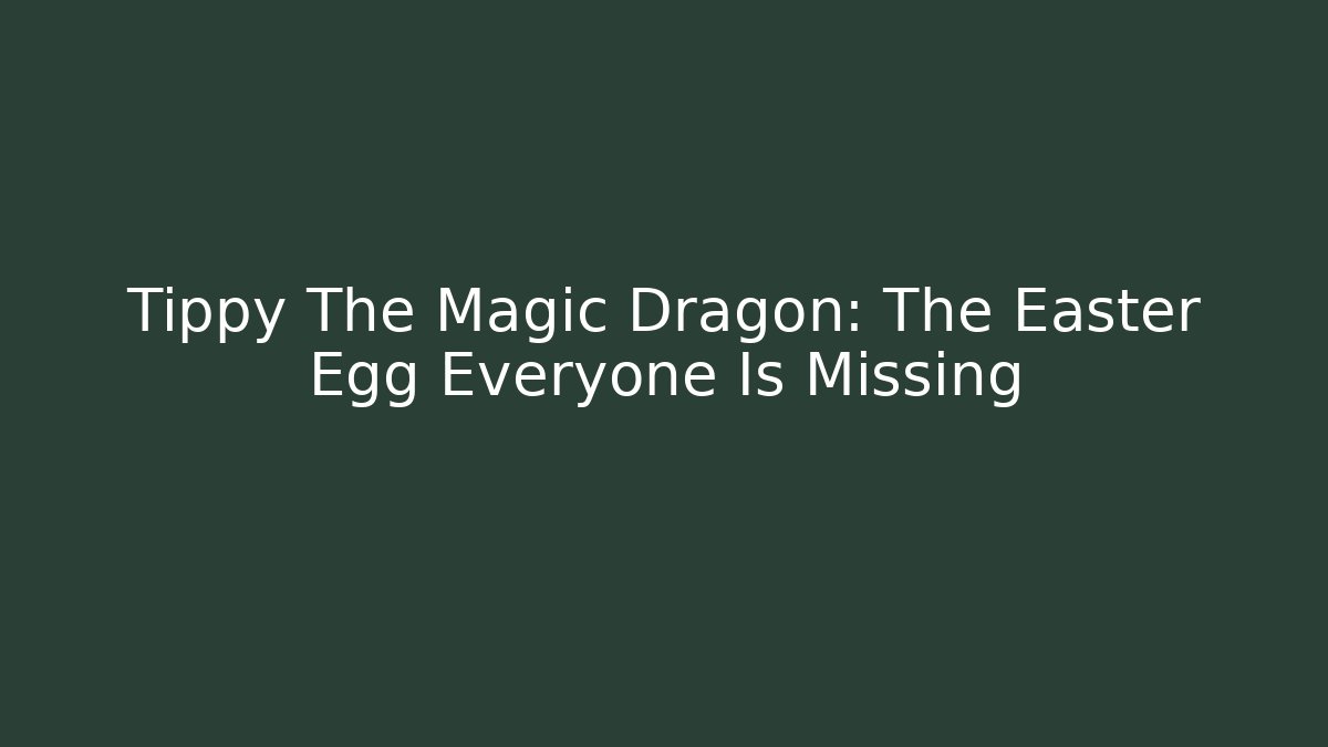 Tippy The Magic Dragon: The Easter Egg Everyone Is Missing