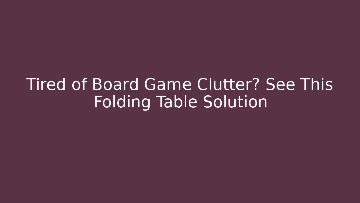 Tired of Board Game Clutter? See This Folding Table Solution - Andrea Zevedo