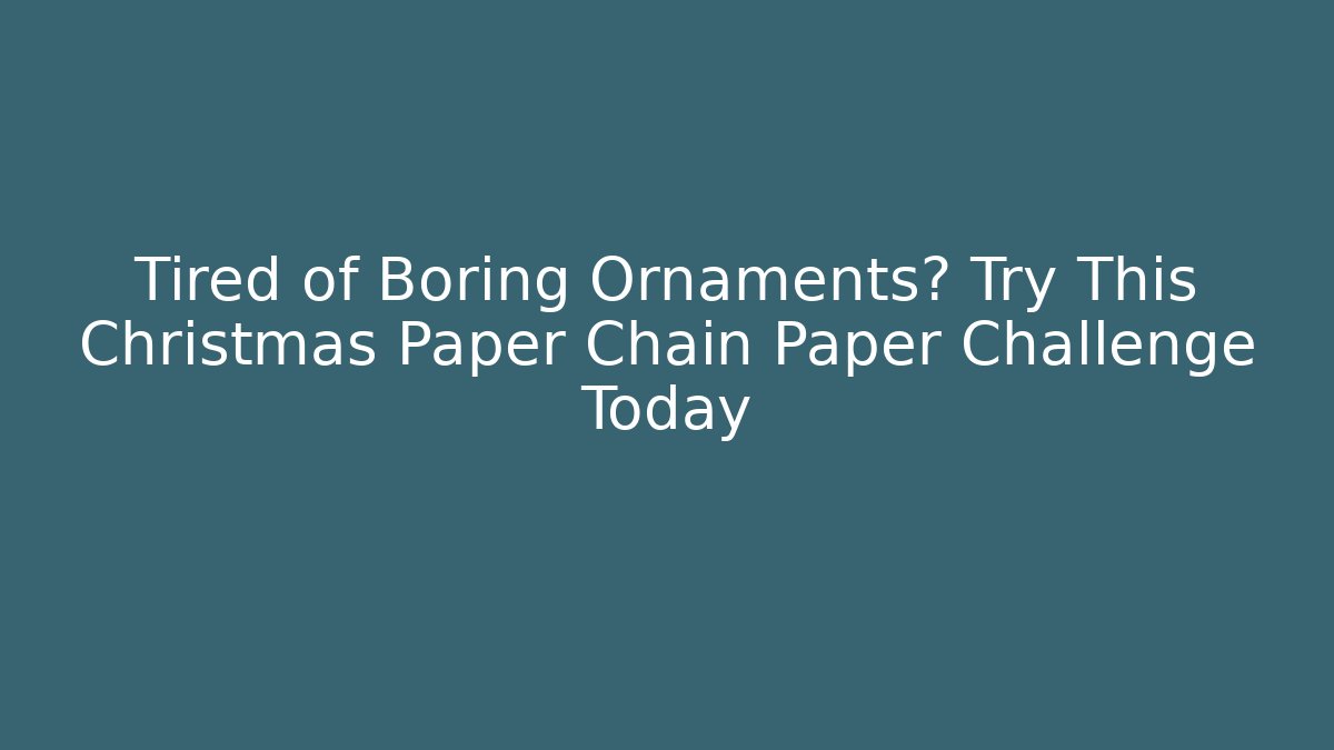 Tired of Boring Ornaments? Try This Christmas Paper Chain Paper Challenge Today