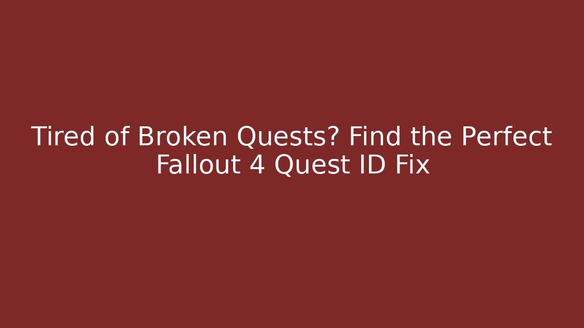 Tired of Broken Quests? Find the Perfect Fallout 4 Quest ID Fix