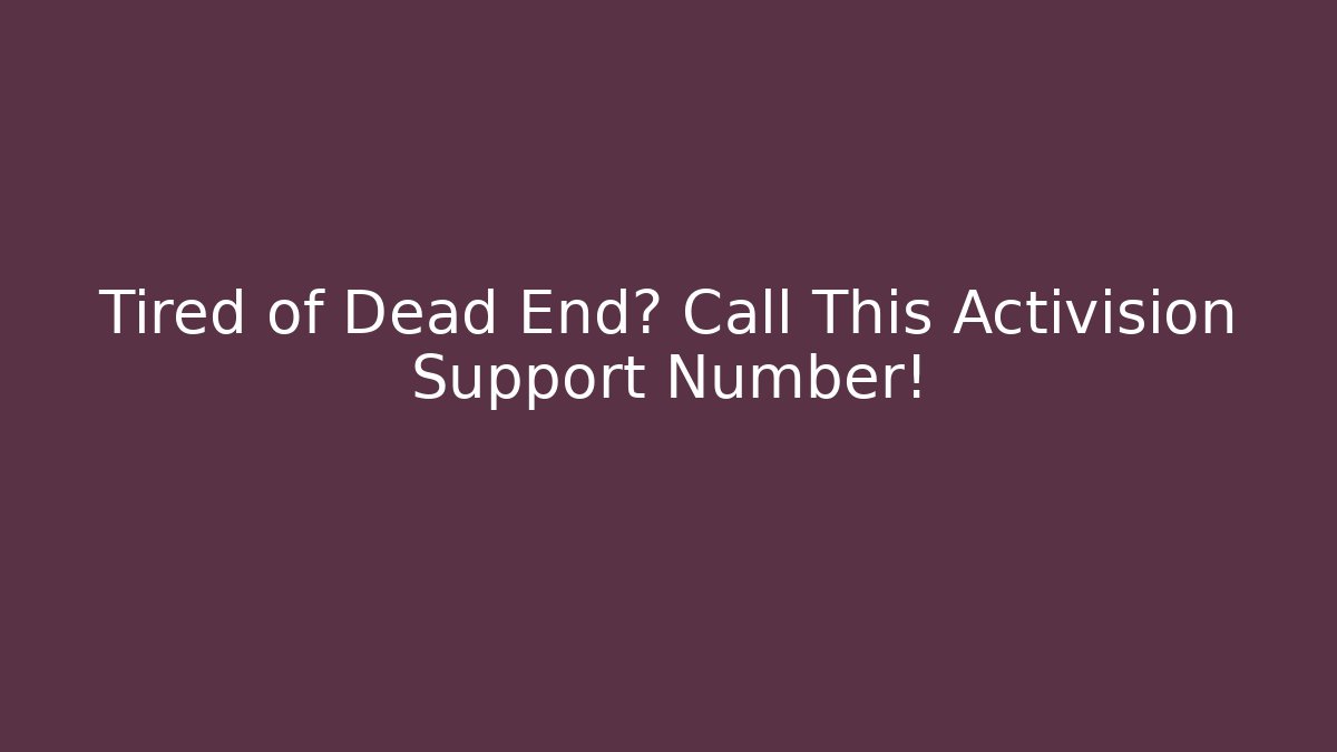 Tired of Dead End? Call This Activision Support Number!