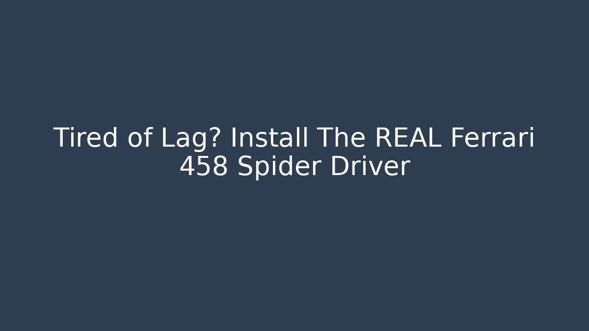 Tired of Lag? Install The REAL Ferrari 458 Spider Driver