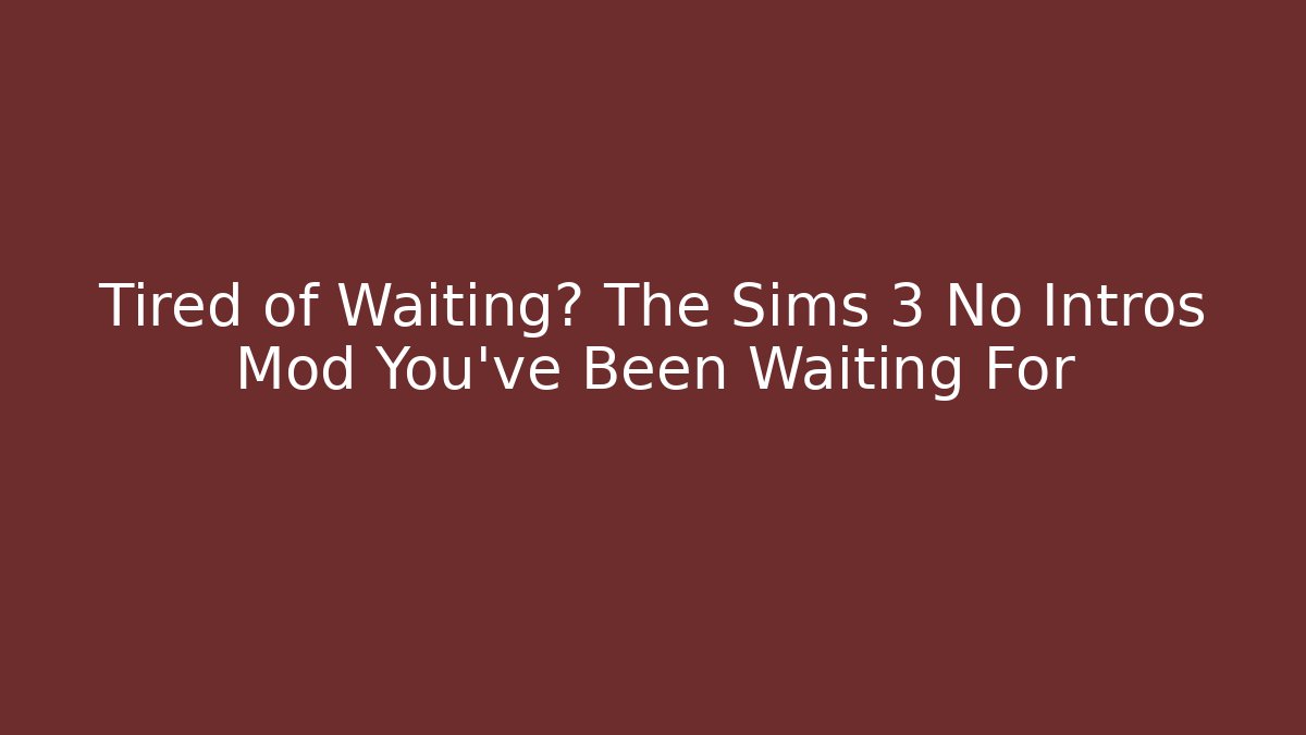 Tired of Waiting? The Sims 3 No Intros Mod You've Been Waiting For