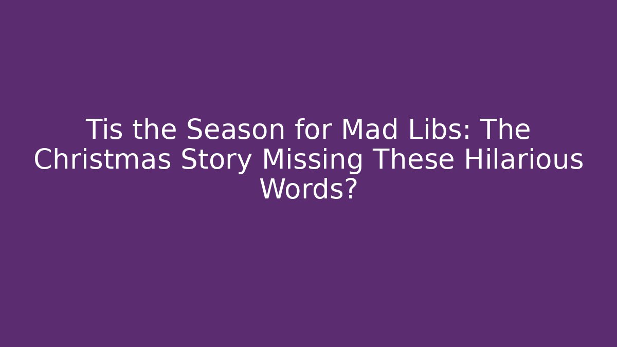 Tis the Season for Mad Libs: The Christmas Story Missing These Hilarious Words?