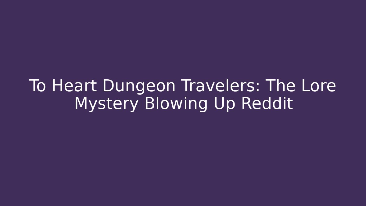 To Heart Dungeon Travelers: The Lore Mystery Blowing Up Reddit