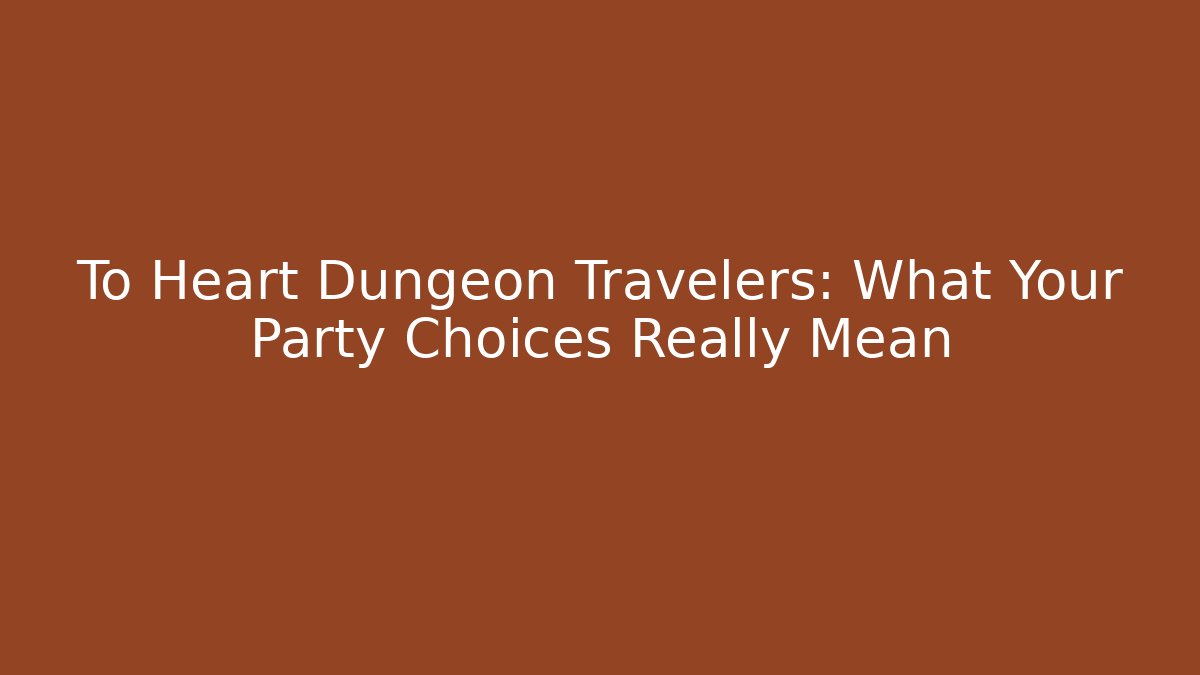 To Heart Dungeon Travelers: What Your Party Choices Really Mean