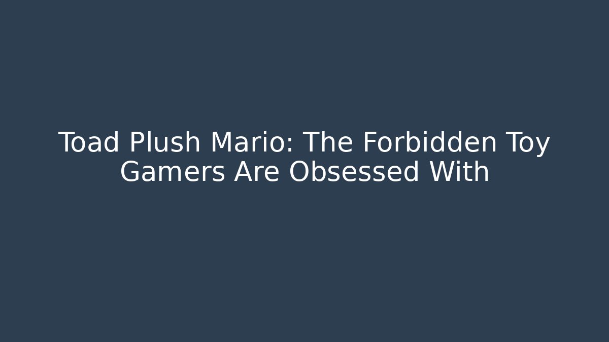 Toad Plush Mario: The Forbidden Toy Gamers Are Obsessed With