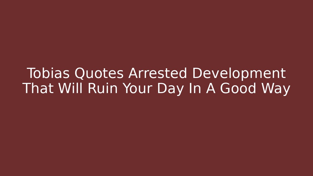 Tobias Quotes Arrested Development That Will Ruin Your Day In A Good Way