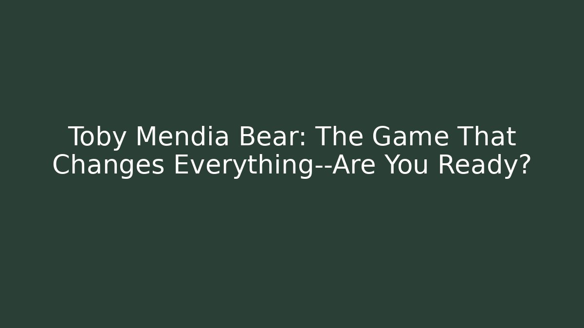 Toby Mendia Bear: The Game That Changes Everything—Are You Ready?