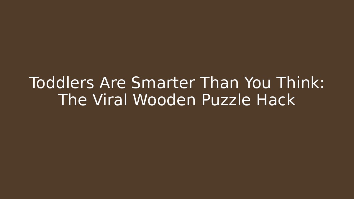 Toddlers Are Smarter Than You Think: The Viral Wooden Puzzle Hack