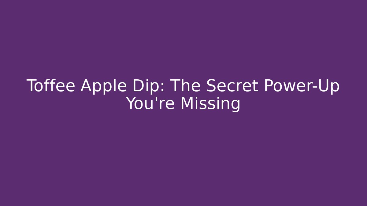 Toffee Apple Dip: The Secret Power-Up You're Missing