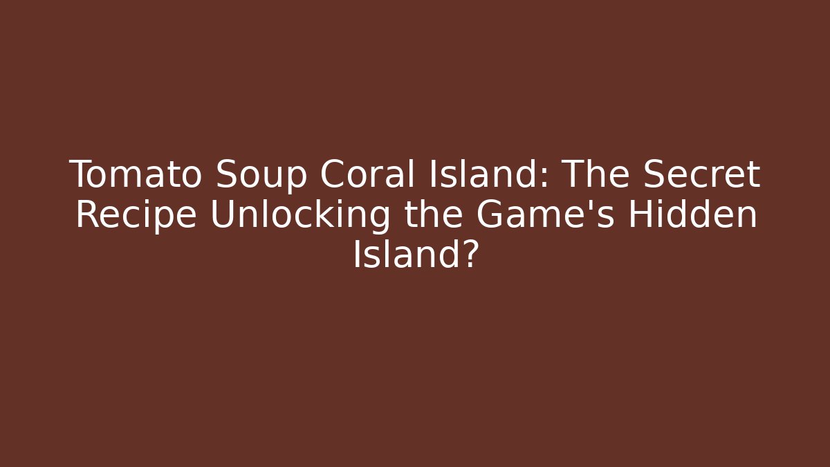 Tomato Soup Coral Island: The Secret Recipe Unlocking the Game's Hidden Island?