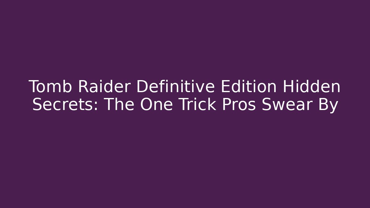 Tomb Raider Definitive Edition Hidden Secrets: The One Trick Pros Swear By