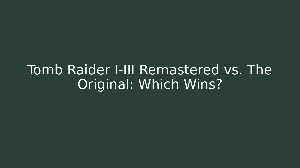 Tomb Raider I-III Remastered vs. The Original: Which Wins?