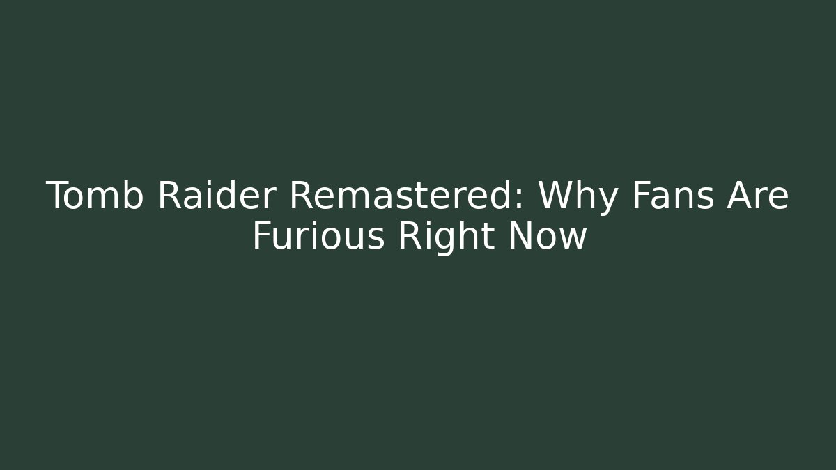 Tomb Raider Remastered: Why Fans Are Furious Right Now