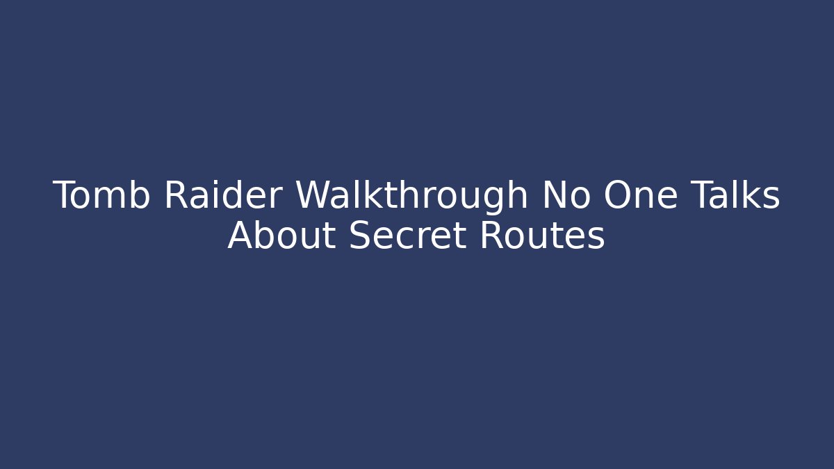 Tomb Raider Walkthrough No One Talks About Secret Routes