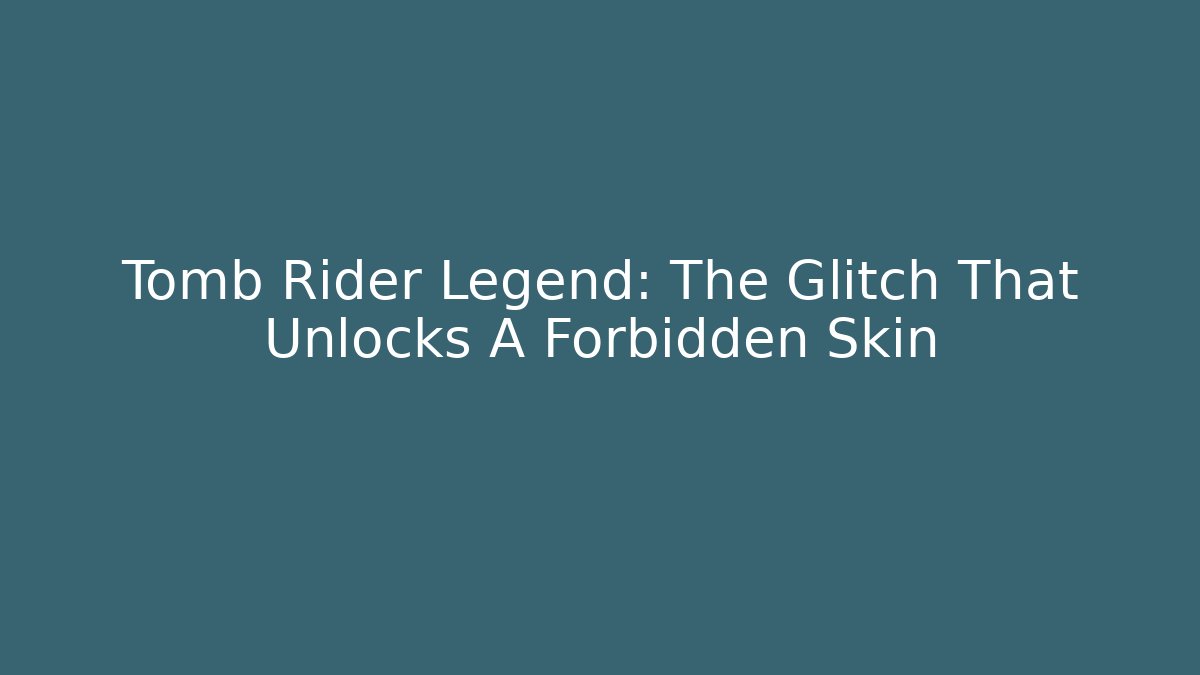 Tomb Rider Legend: The Glitch That Unlocks A Forbidden Skin