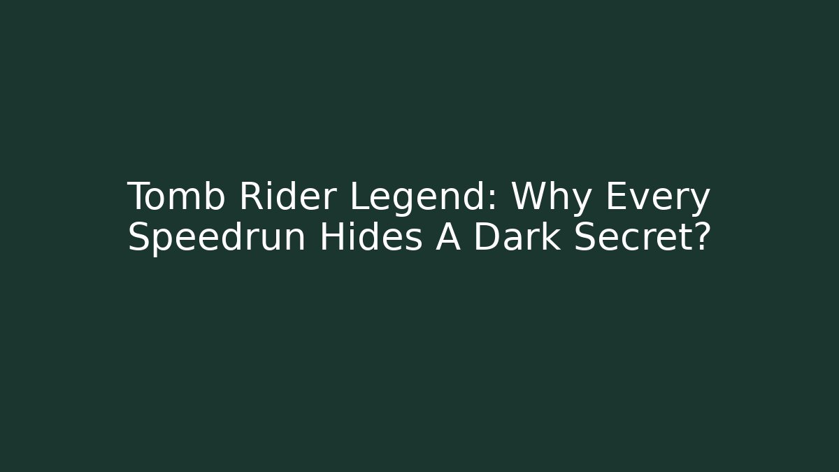 Tomb Rider Legend: Why Every Speedrun Hides A Dark Secret?