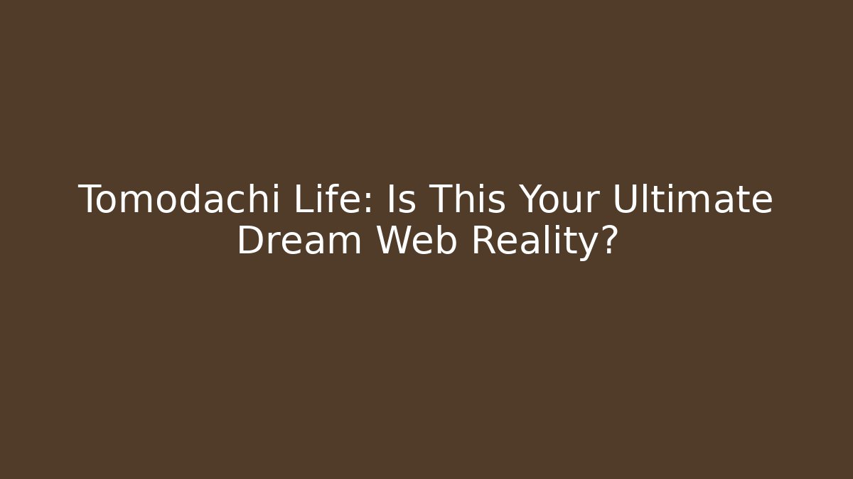 Tomodachi Life: Is This Your Ultimate Dream Web Reality?
