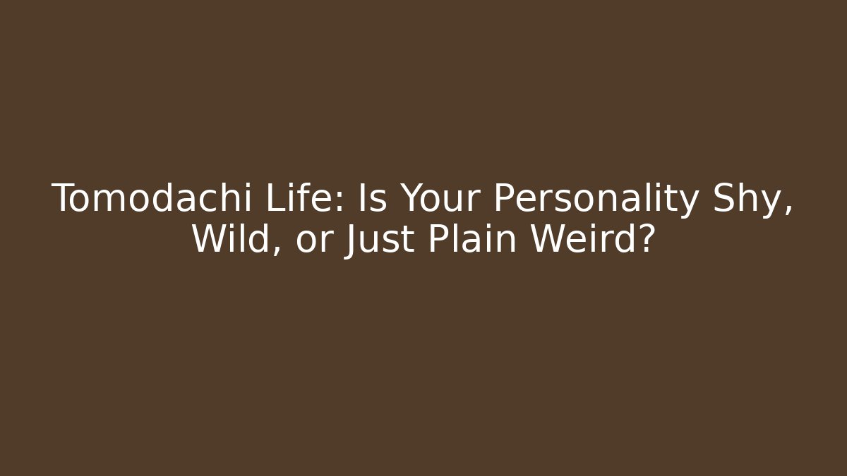Tomodachi Life: Is Your Personality Shy, Wild, or Just Plain Weird? - Andrea Zevedo