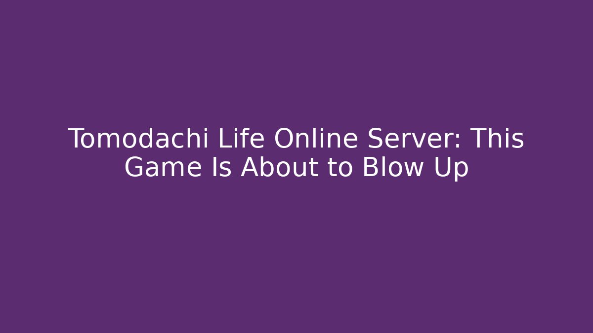 Tomodachi Life Online Server: This Game Is About to Blow Up