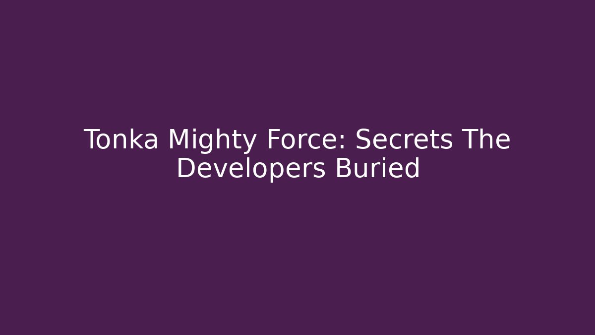 Tonka Mighty Force: Secrets The Developers Buried
