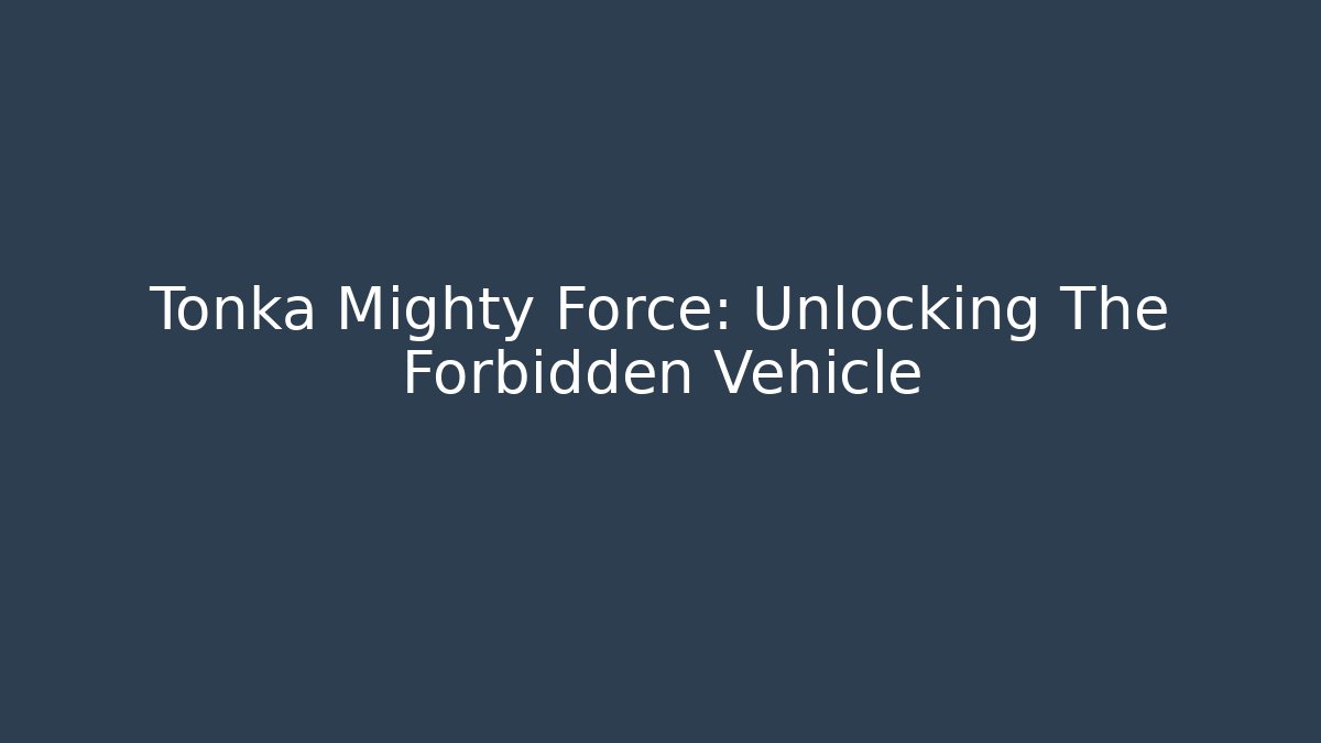 Tonka Mighty Force: Unlocking The Forbidden Vehicle - Andrea Zevedo