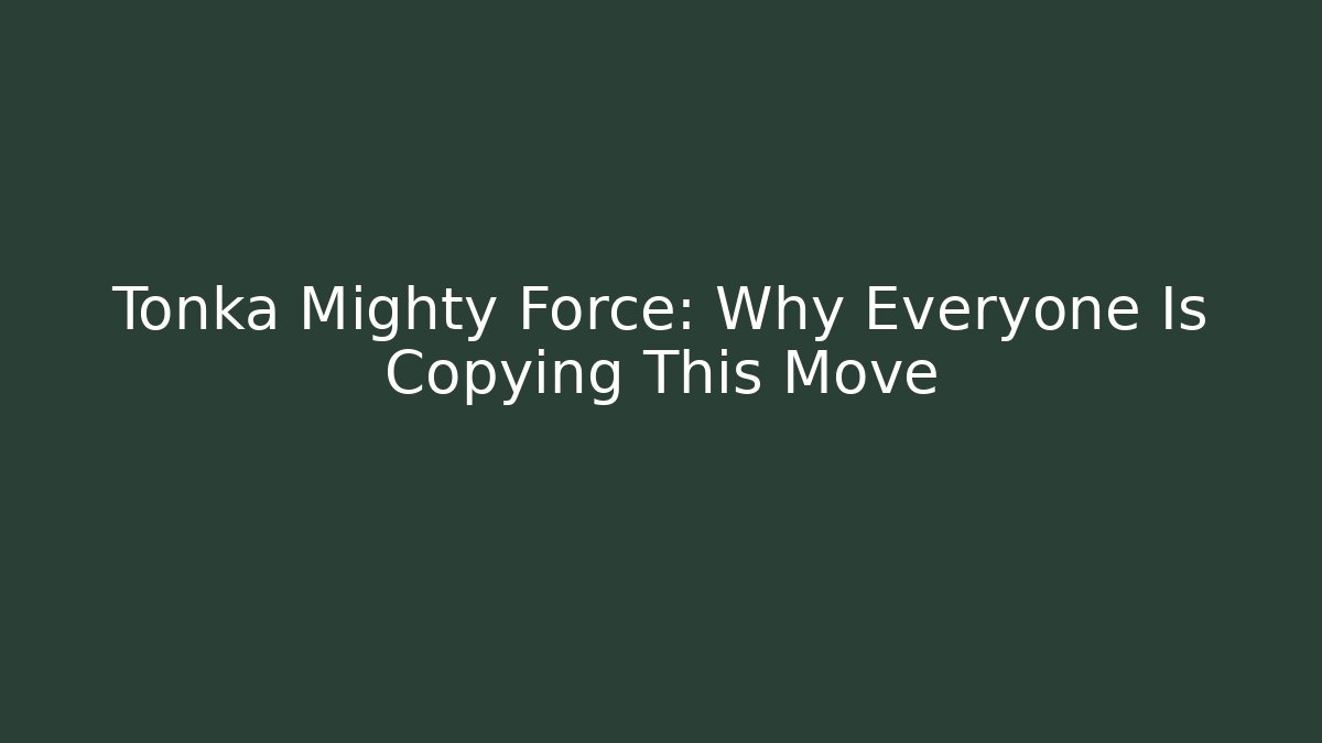 Tonka Mighty Force: Why Everyone Is Copying This Move