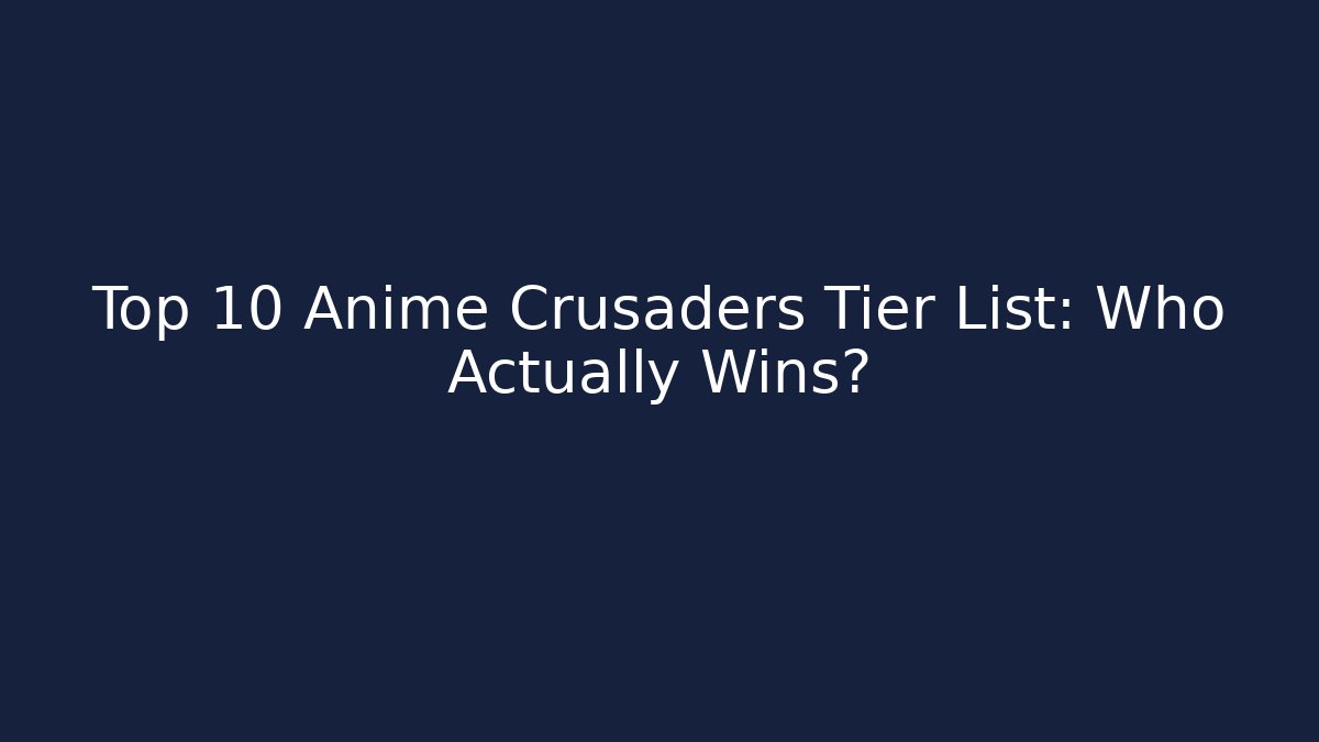 Top 10 Anime Crusaders Tier List: Who Actually Wins?