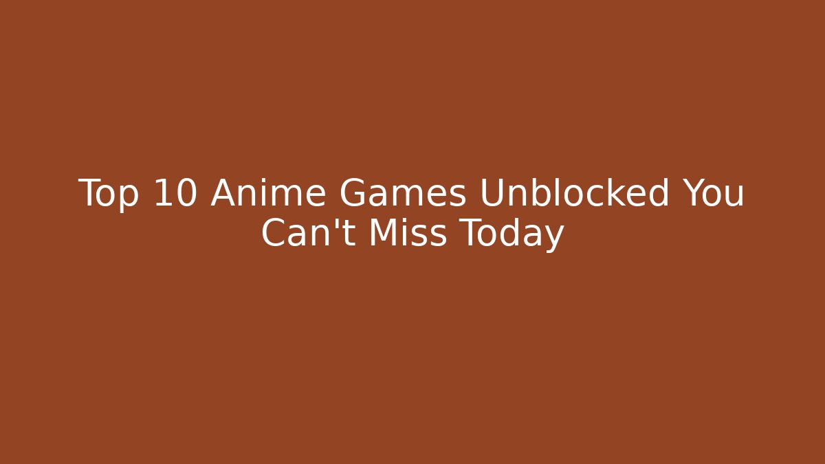 Top 10 Anime Games Unblocked You Can't Miss Today