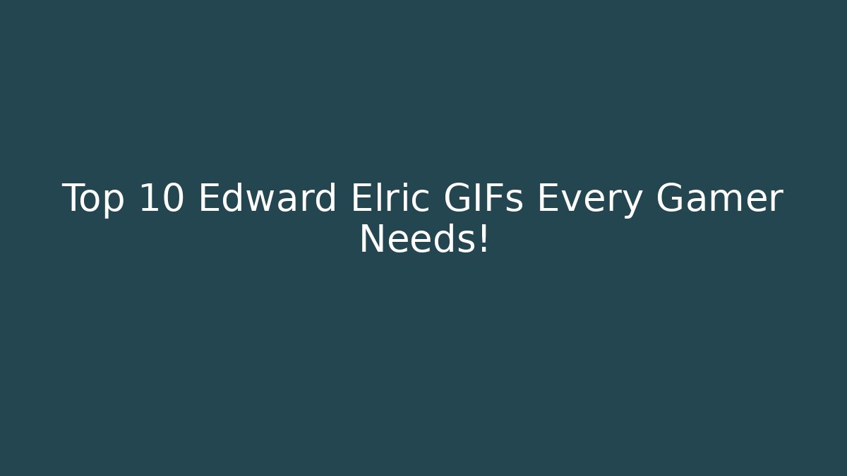 Top 10 Edward Elric GIFs Every Gamer Needs!