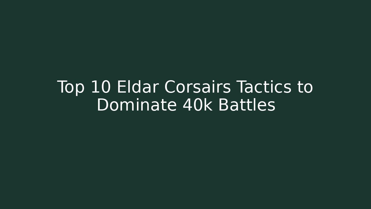 Top 10 Eldar Corsairs Tactics to Dominate 40k Battles