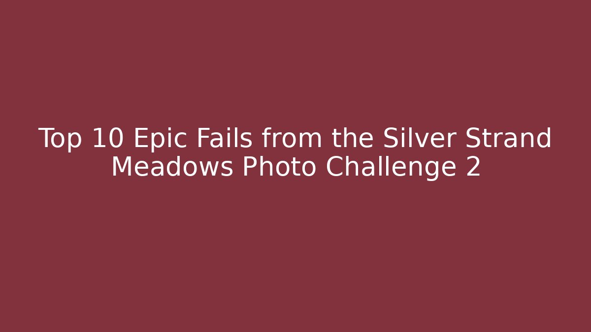 Top 10 Epic Fails from the Silver Strand Meadows Photo Challenge 2