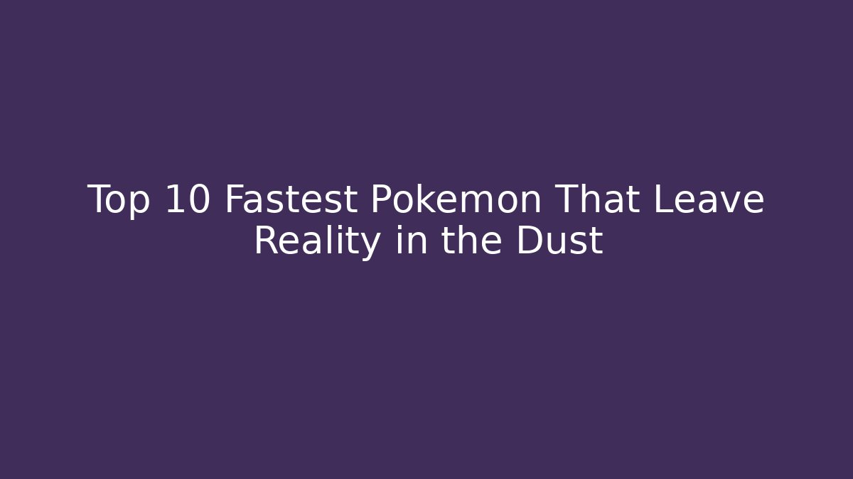 Top 10 Fastest Pokémon That Leave Reality in the Dust