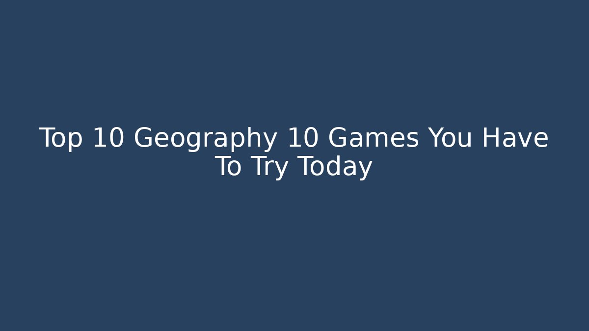 Top 10 Geography 10 Games You Have To Try Today