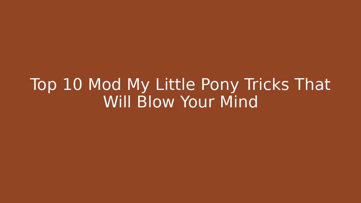 Top 10 Mod My Little Pony Tricks That Will Blow Your Mind
