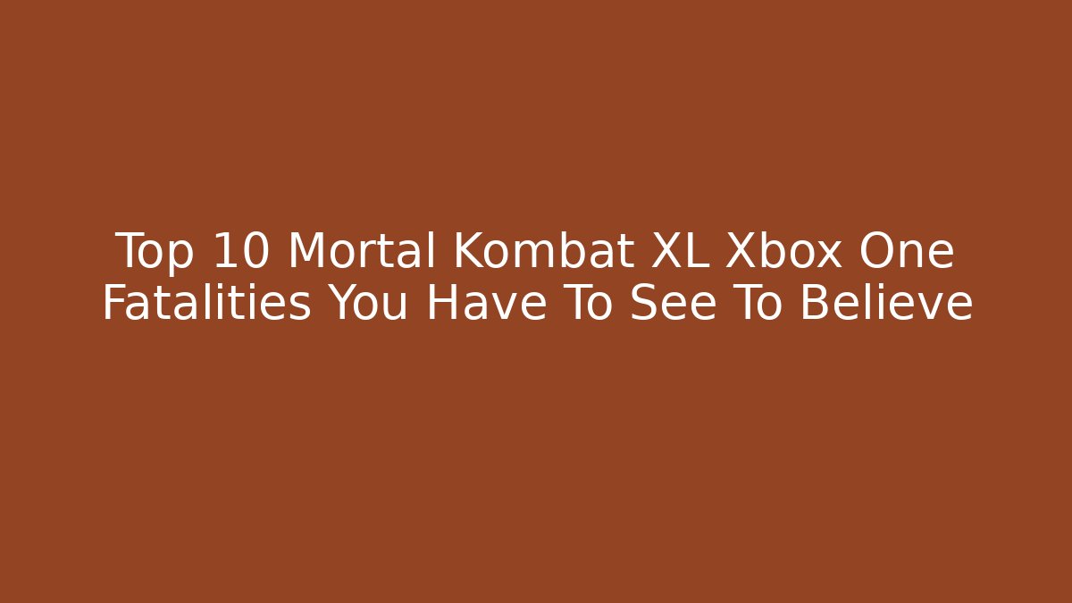 Top 10 Mortal Kombat XL Xbox One Fatalities You Have To See To Believe