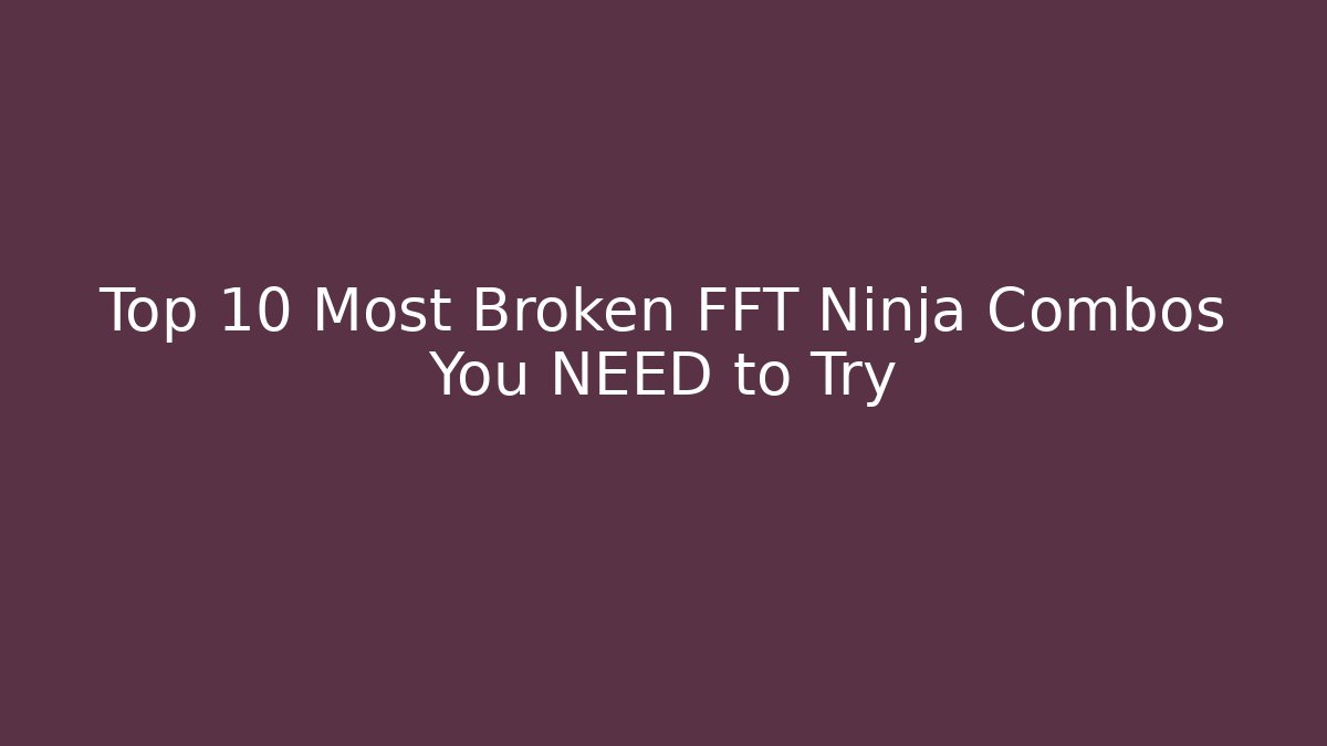 Top 10 Most Broken FFT Ninja Combos You NEED to Try