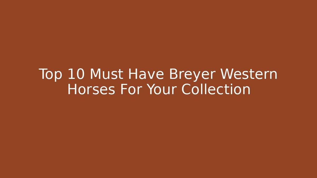 Top 10 Must Have Breyer Western Horses For Your Collection