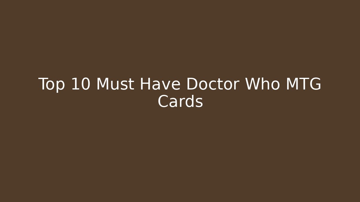 Top 10 Must Have Doctor Who MTG Cards