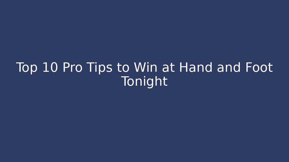 Top 10 Pro Tips to Win at Hand and Foot Tonight