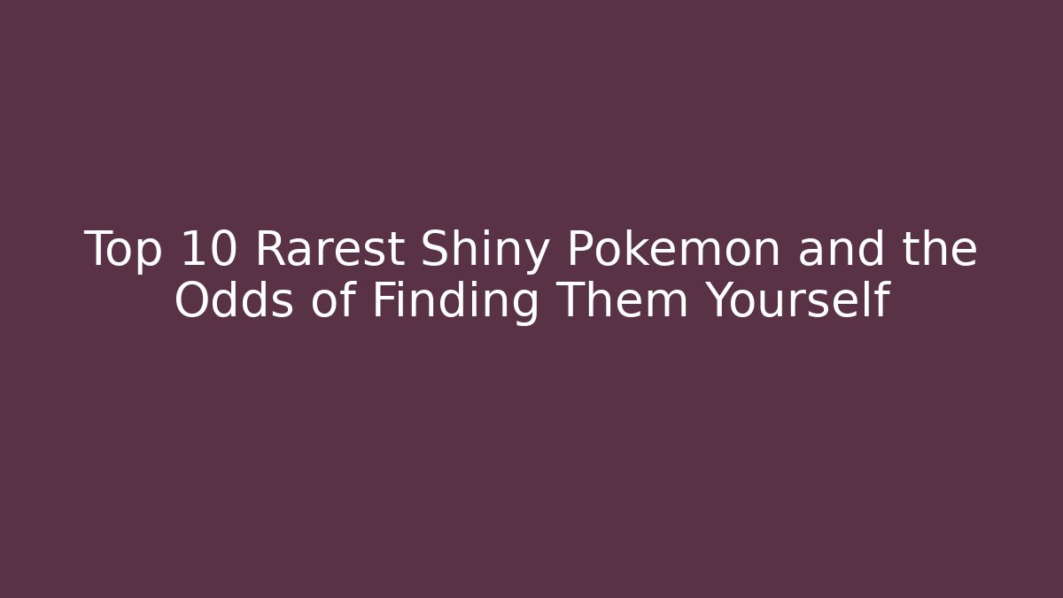 Top 10 Rarest Shiny Pokémon and the Odds of Finding Them Yourself