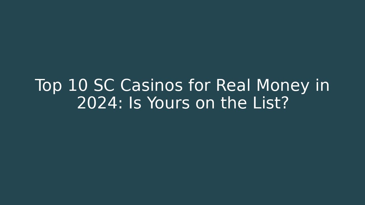 Top 10 SC Casinos for Real Money in 2024: Is Yours on the List?