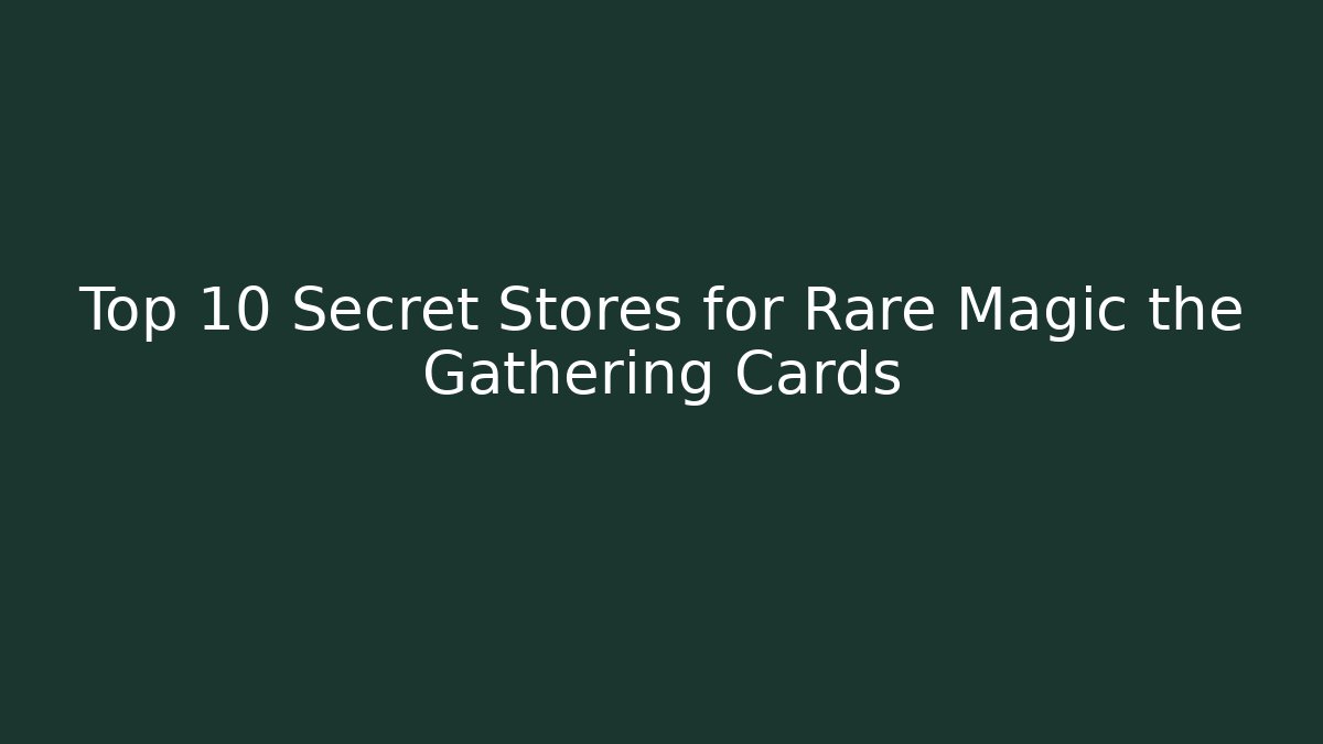 Top 10 Secret Stores for Rare Magic the Gathering Cards