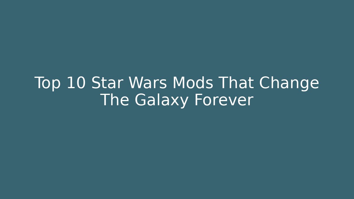 Top 10 Star Wars Mods That Change The Galaxy Forever
