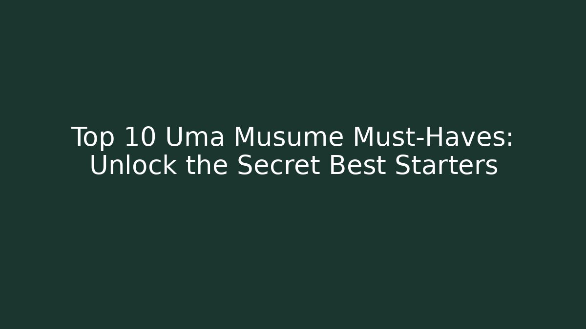 Top 10 Uma Musume Must-Haves: Unlock the Secret Best Starters