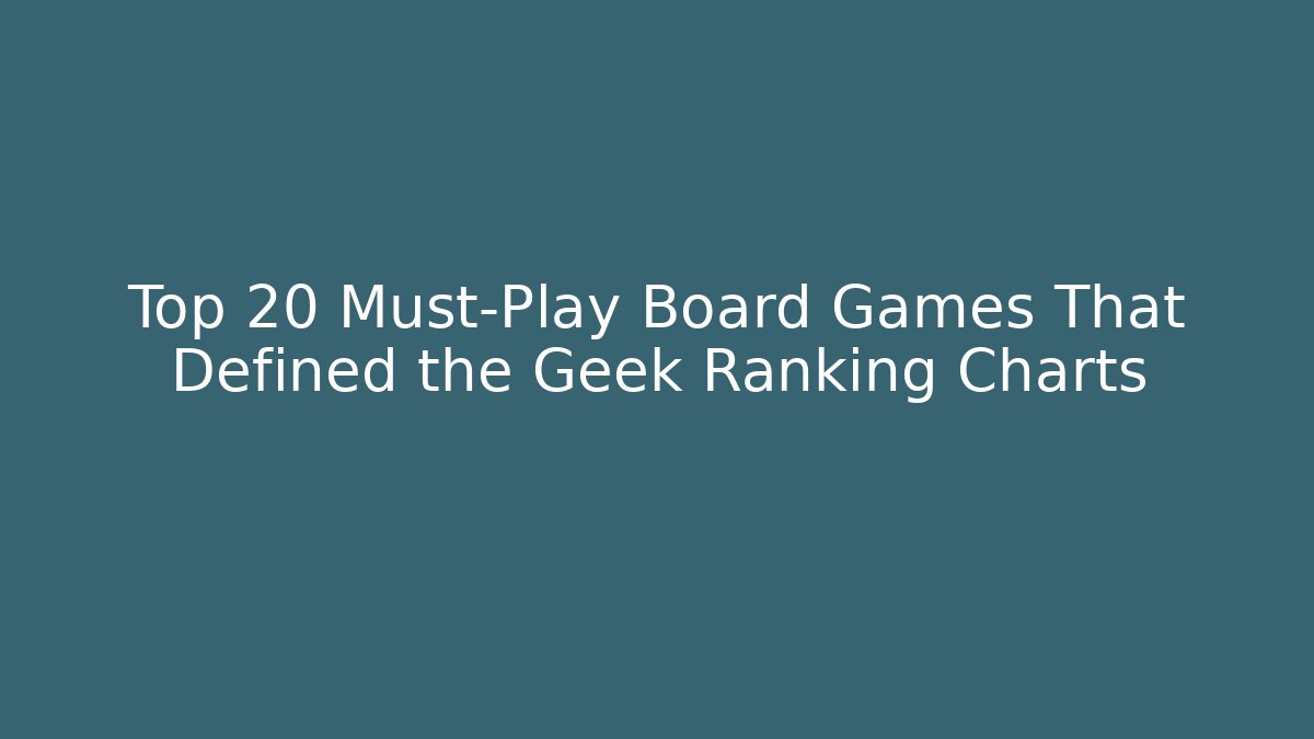 Top 20 Must-Play Board Games That Defined the Geek Ranking Charts
