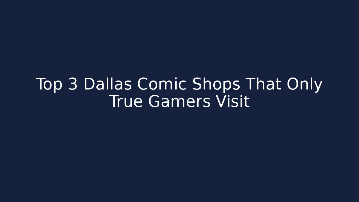 Top 3 Dallas Comic Shops That Only True Gamers Visit