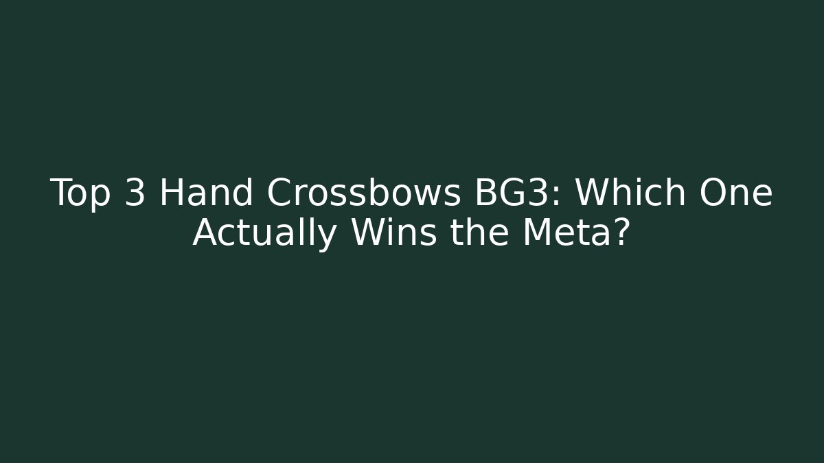 Top 3 Hand Crossbows BG3: Which One Actually Wins the Meta?