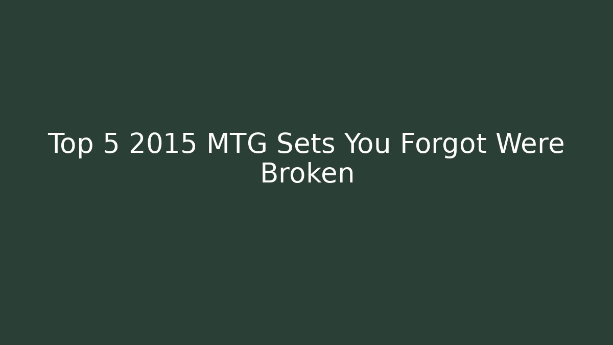 Top 5 2015 MTG Sets You Forgot Were Broken - Andrea Zevedo